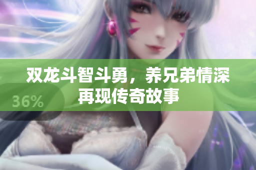 双龙斗智斗勇，养兄弟情深再现传奇故事