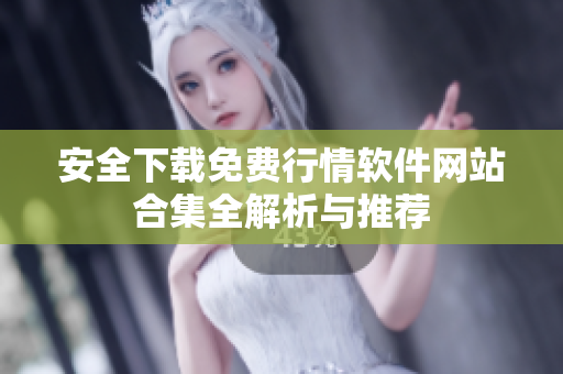 安全下载免费行情软件网站合集全解析与推荐