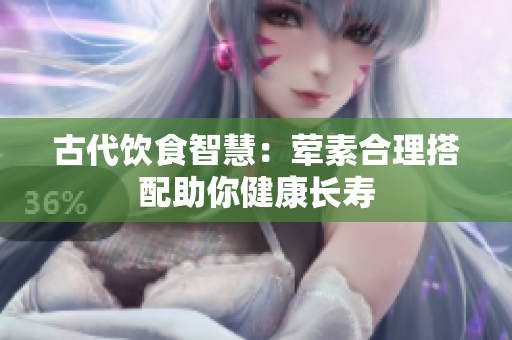 古代饮食智慧：荤素合理搭配助你健康长寿