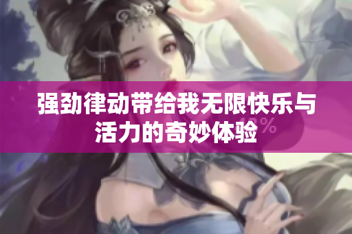 强劲律动带给我无限快乐与活力的奇妙体验