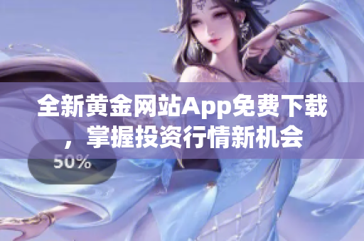 全新黄金网站App免费下载，掌握投资行情新机会