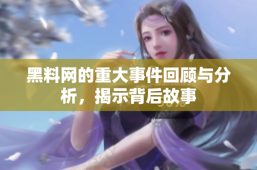 黑料网的重大事件回顾与分析，揭示背后故事