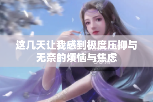 这几天让我感到极度压抑与无奈的烦恼与焦虑