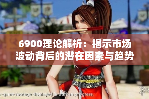 6900理论解析：揭示市场波动背后的潜在因素与趋势