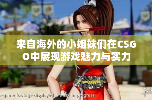 来自海外的小姐妹们在CSGO中展现游戏魅力与实力
