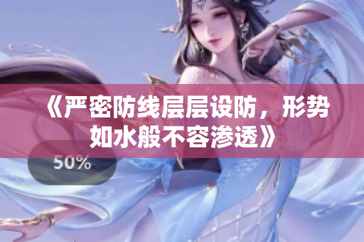 《严密防线层层设防，形势如水般不容渗透》