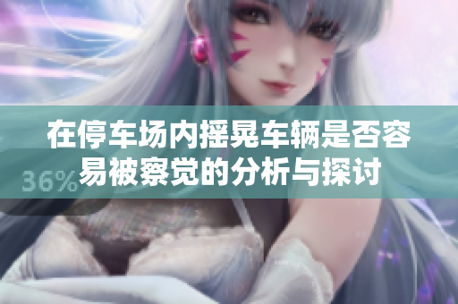 在停车场内摇晃车辆是否容易被察觉的分析与探讨
