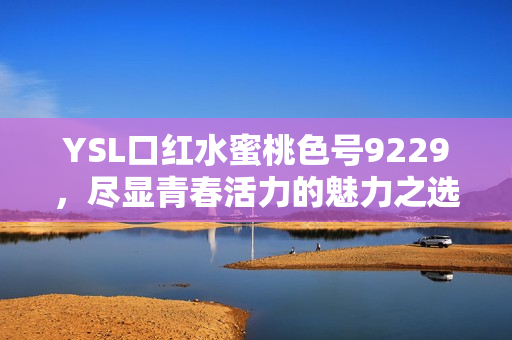 YSL口红水蜜桃色号9229，尽显青春活力的魅力之选