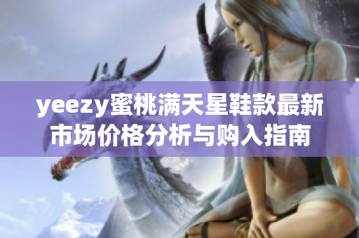 yeezy蜜桃满天星鞋款最新市场价格分析与购入指南
