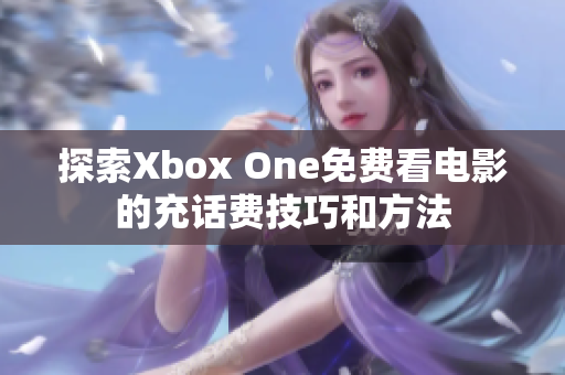 探索Xbox One免费看电影的充话费技巧和方法