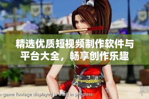 精选优质短视频制作软件与平台大全，畅享创作乐趣