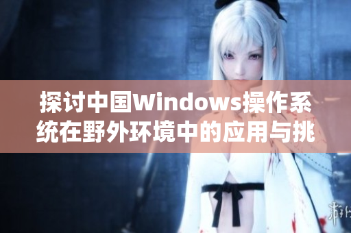 探讨中国Windows操作系统在野外环境中的应用与挑战