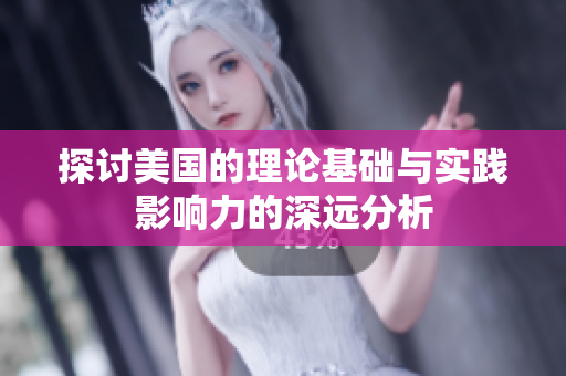 探讨美国的理论基础与实践影响力的深远分析