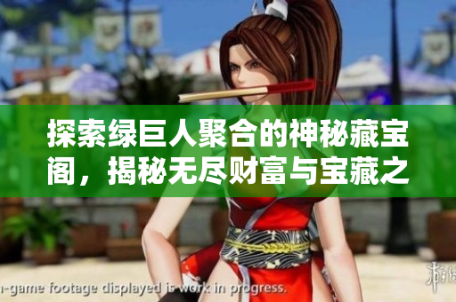 探索绿巨人聚合的神秘藏宝阁，揭秘无尽财富与宝藏之秘