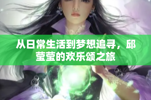 从日常生活到梦想追寻，邱莹莹的欢乐颂之旅