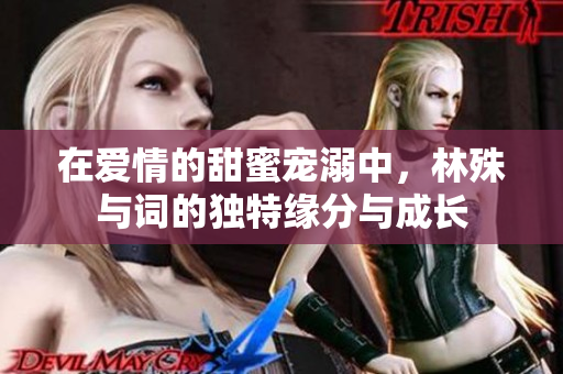 在爱情的甜蜜宠溺中，林殊与词的独特缘分与成长