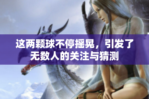 这两颗球不停摇晃，引发了无数人的关注与猜测