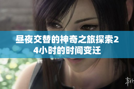 昼夜交替的神奇之旅探索24小时的时间变迁