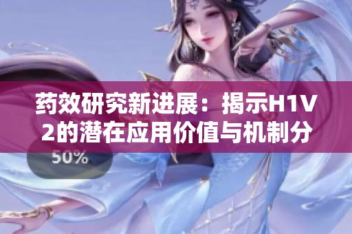 药效研究新进展：揭示H1V2的潜在应用价值与机制分析