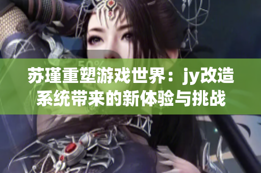 苏瑾重塑游戏世界：jy改造系统带来的新体验与挑战