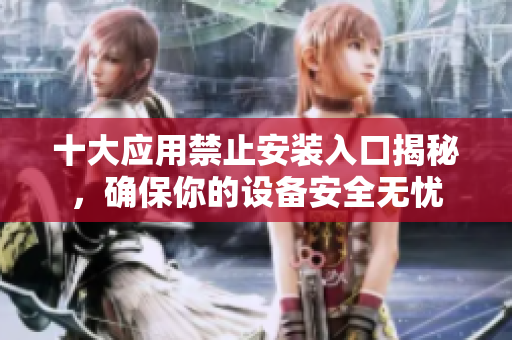 十大应用禁止安装入口揭秘，确保你的设备安全无忧