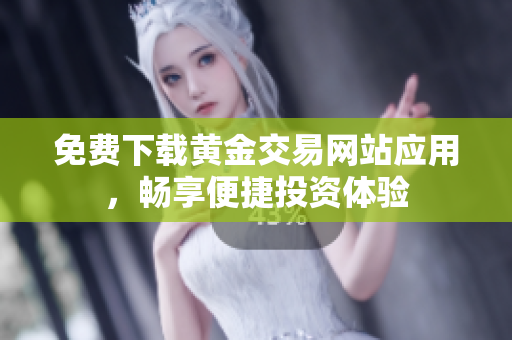 免费下载黄金交易网站应用，畅享便捷投资体验