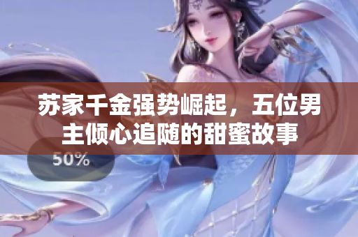 苏家千金强势崛起，五位男主倾心追随的甜蜜故事