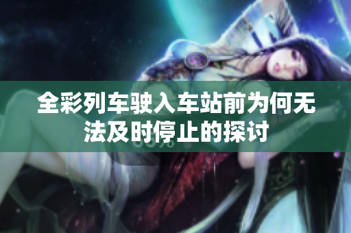 全彩列车驶入车站前为何无法及时停止的探讨