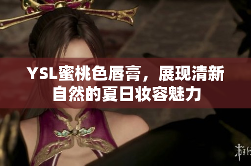 YSL蜜桃色唇膏，展现清新自然的夏日妆容魅力
