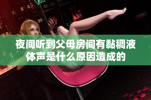 夜间听到父母房间有黏稠液体声是什么原因造成的