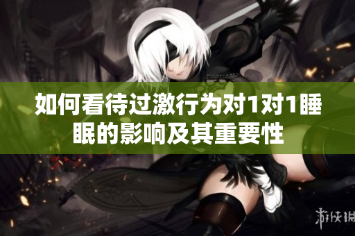 如何看待过激行为对1对1睡眠的影响及其重要性