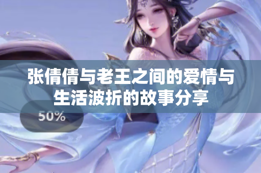 张倩倩与老王之间的爱情与生活波折的故事分享
