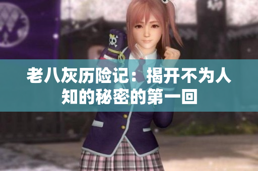 老八灰历险记：揭开不为人知的秘密的第一回