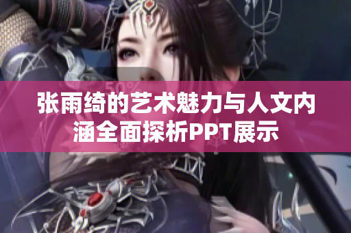 张雨绮的艺术魅力与人文内涵全面探析PPT展示