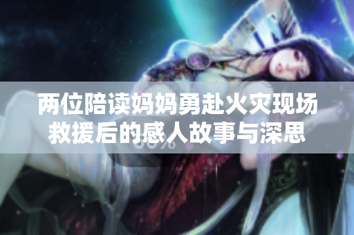 两位陪读妈妈勇赴火灾现场救援后的感人故事与深思