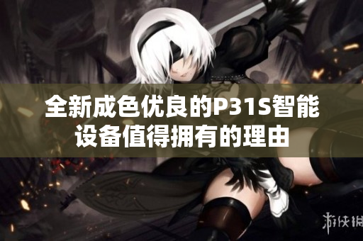 全新成色优良的P31S智能设备值得拥有的理由