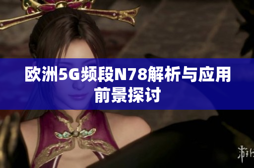 欧洲5G频段N78解析与应用前景探讨