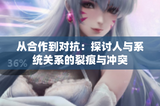 从合作到对抗：探讨人与系统关系的裂痕与冲突