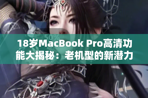 18岁MacBook Pro高清功能大揭秘：老机型的新潜力