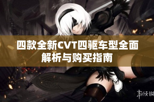 四款全新CVT四驱车型全面解析与购买指南