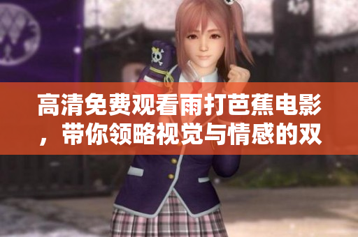高清免费观看雨打芭蕉电影，带你领略视觉与情感的双重盛宴