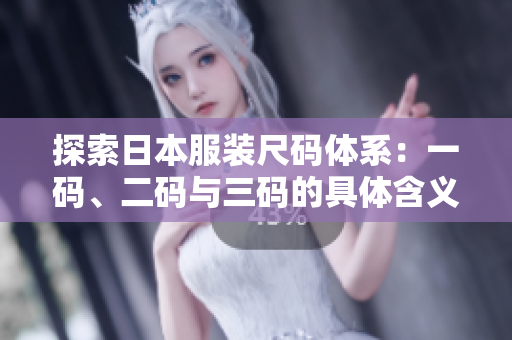 探索日本服装尺码体系：一码、二码与三码的具体含义解析