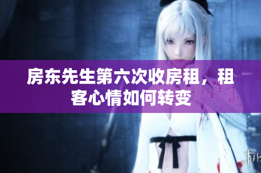 房东先生第六次收房租，租客心情如何转变