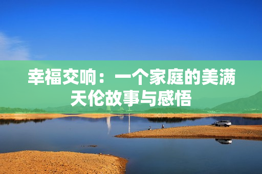 幸福交响：一个家庭的美满天伦故事与感悟