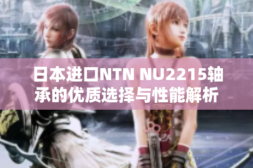 日本进口NTN NU2215轴承的优质选择与性能解析
