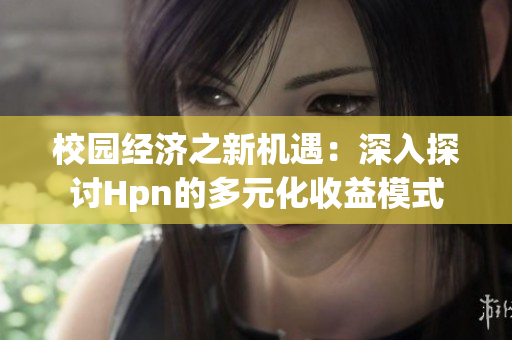 校园经济之新机遇：深入探讨Hpn的多元化收益模式