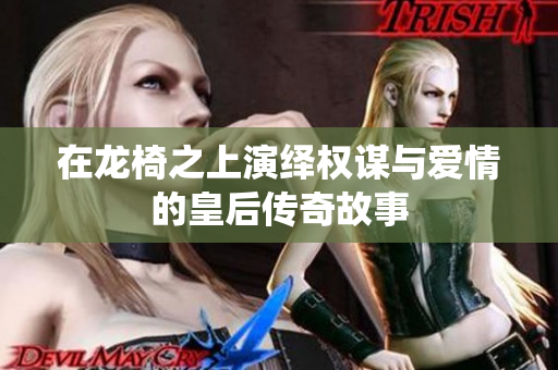 在龙椅之上演绎权谋与爱情的皇后传奇故事