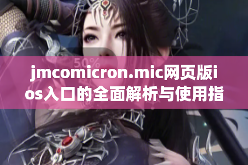 jmcomicron.mic网页版ios入口的全面解析与使用指南