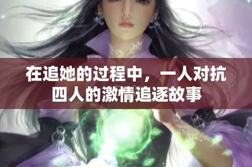 在追她的过程中，一人对抗四人的激情追逐故事