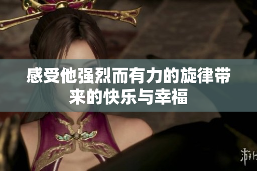 感受他强烈而有力的旋律带来的快乐与幸福